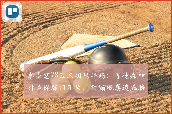 水晶宫VS西汉姆联半场:亨德森神扑力保球门不失,约翰逊屡造威胁