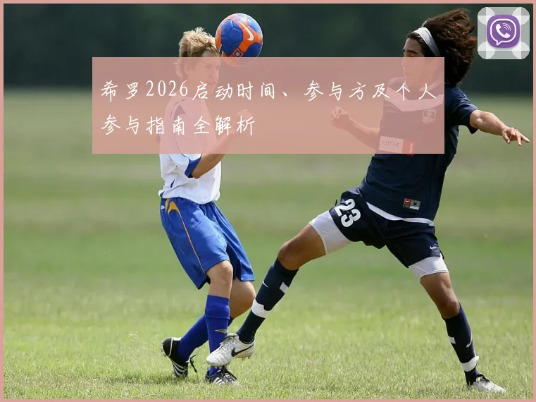 希罗2026启动时间、参与方及个人参与指南全解析