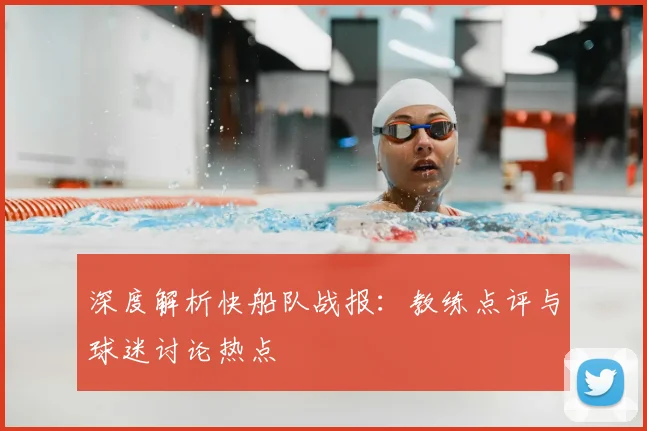 深度解析快船队战报:教练点评与球迷讨论热点