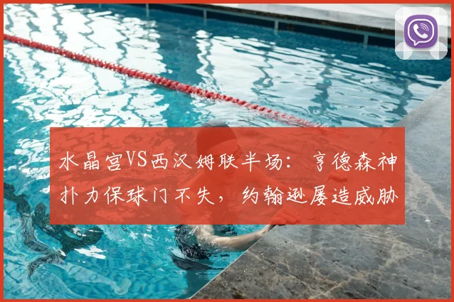 水晶宫VS西汉姆联半场:亨德森神扑力保球门不失,约翰逊屡造威胁