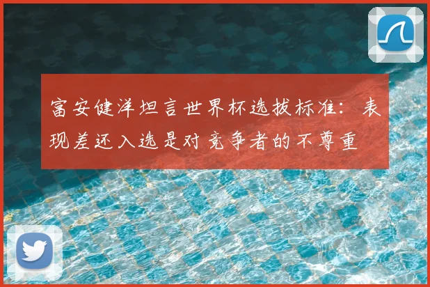 富安健洋坦言世界杯选拔标准:表现差还入选是对竞争者的不尊重