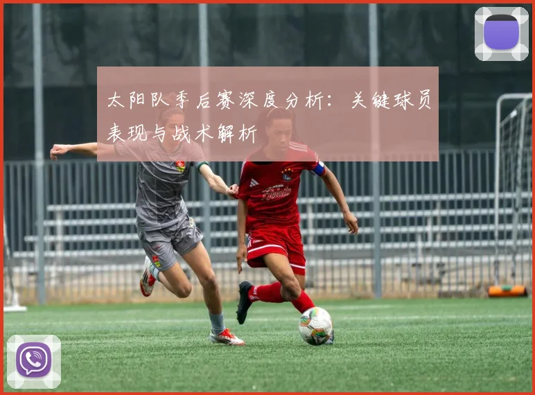 太阳队季后赛深度分析:关键球员表现与战术解析