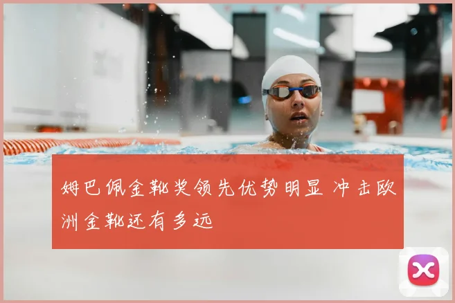 姆巴佩金靴奖领先优势明显 冲击欧洲金靴还有多远