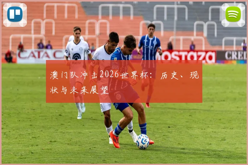 澳门队冲击2026世界杯:历史、现状与未来展望