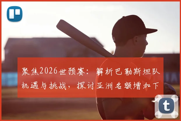 聚焦2026世预赛:解析巴勒斯坦队机遇与挑战,探讨亚洲名额增加下的发展路径