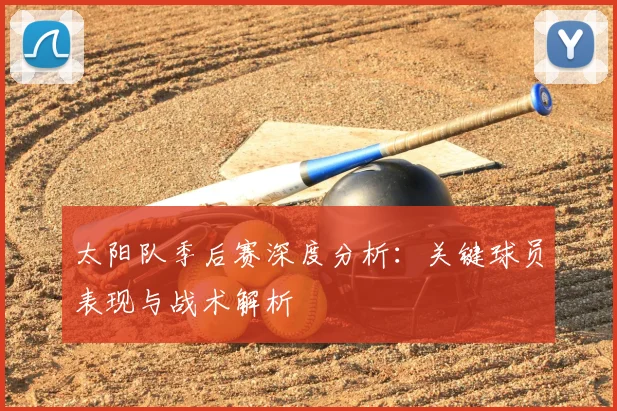 太阳队季后赛深度分析:关键球员表现与战术解析