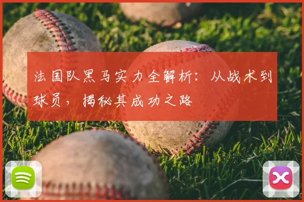 法国队黑马实力全解析:从战术到球员,揭秘其成功之路