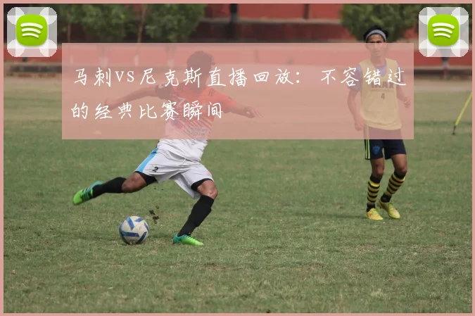 马刺vs尼克斯直播回放:不容错过的经典比赛瞬间