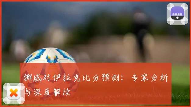 挪威对伊拉克比分预测:专家分析与深度解读